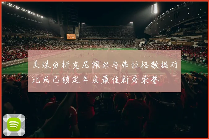 美媒分析克尼佩尔与弗拉格数据对比或已锁定年度最佳新秀荣誉