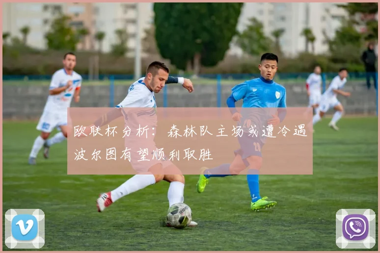 欧联杯分析：森林队主场或遭冷遇波尔图有望顺利取胜