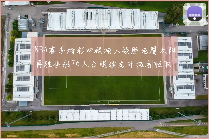 NBA赛季精彩回顾湖人战胜老鹰太阳再胜快船76人击退猛龙开拓者轻取热火
