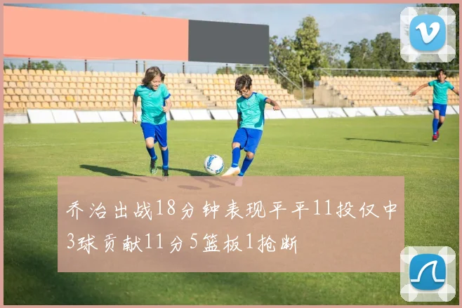 乔治出战18分钟表现平平11投仅中3球贡献11分5篮板1抢断