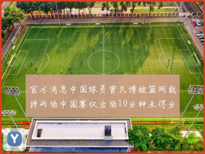 官方消息中国球员曾凡博被篮网裁掉两场中国赛仅出场10分钟未得分