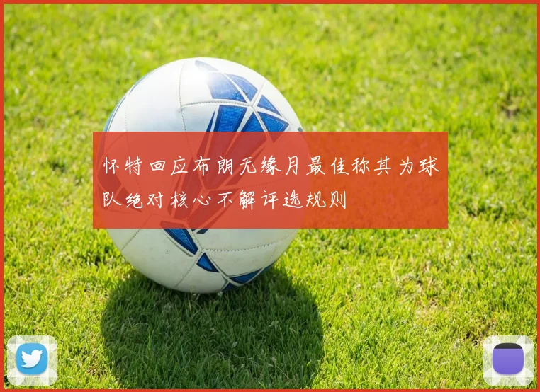 怀特回应布朗无缘月最佳称其为球队绝对核心不解评选规则