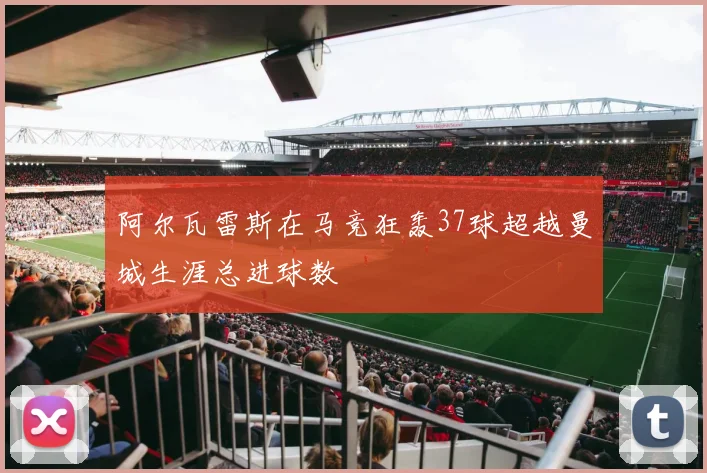 阿尔瓦雷斯在马竞狂轰37球超越曼城生涯总进球数