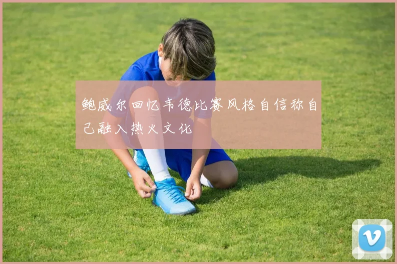 鲍威尔回忆韦德比赛风格自信称自己融入热火文化
