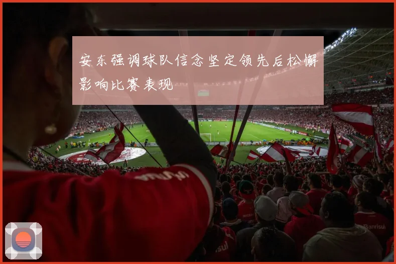 安东强调球队信念坚定领先后松懈影响比赛表现