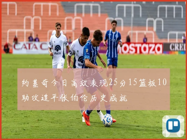约基奇今日高效表现25分15篮板10助攻追平张伯伦历史成就