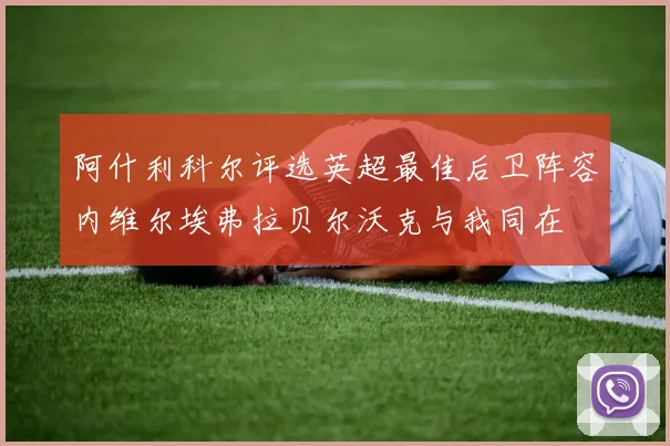 阿什利科尔评选英超最佳后卫阵容内维尔埃弗拉贝尔沃克与我同在