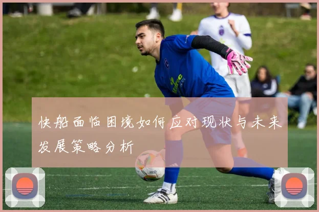 快船面临困境如何应对现状与未来发展策略分析