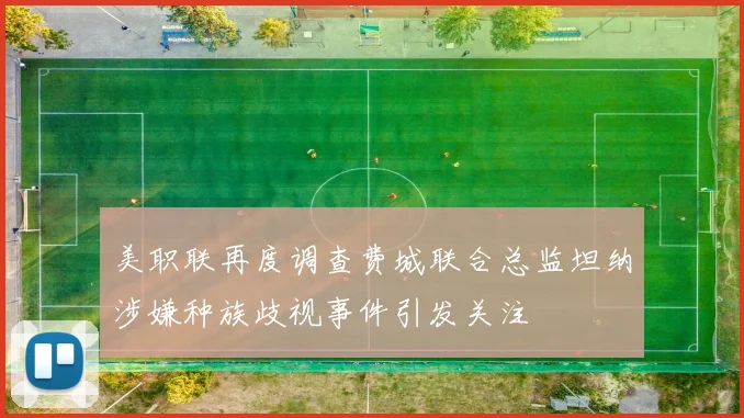 美职联再度调查费城联合总监坦纳涉嫌种族歧视事件引发关注