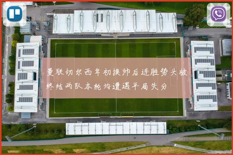 曼联切尔西年初换帅后连胜势头被终结两队本轮均遭遇平局失分