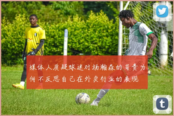 媒体人质疑球迷对杨瀚森的苛责为何不反思自己在外卖行业的表现