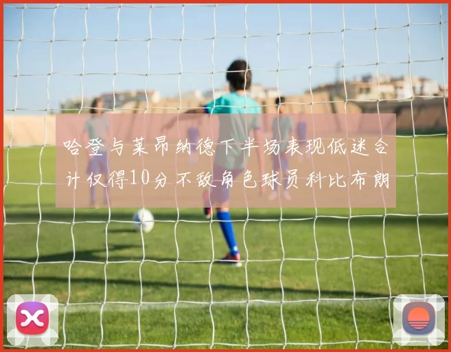 哈登与莱昂纳德下半场表现低迷合计仅得10分不敌角色球员科比布朗