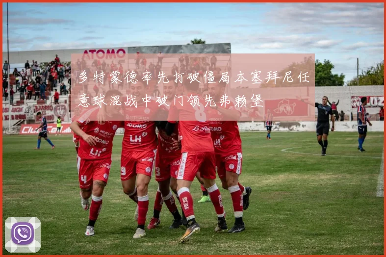 多特蒙德率先打破僵局本塞拜尼任意球混战中破门领先弗赖堡