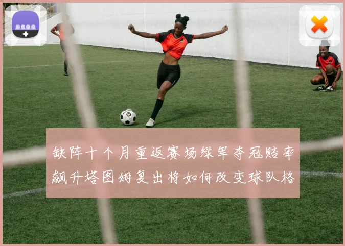 缺阵十个月重返赛场绿军夺冠赔率飙升塔图姆复出将如何改变球队格局