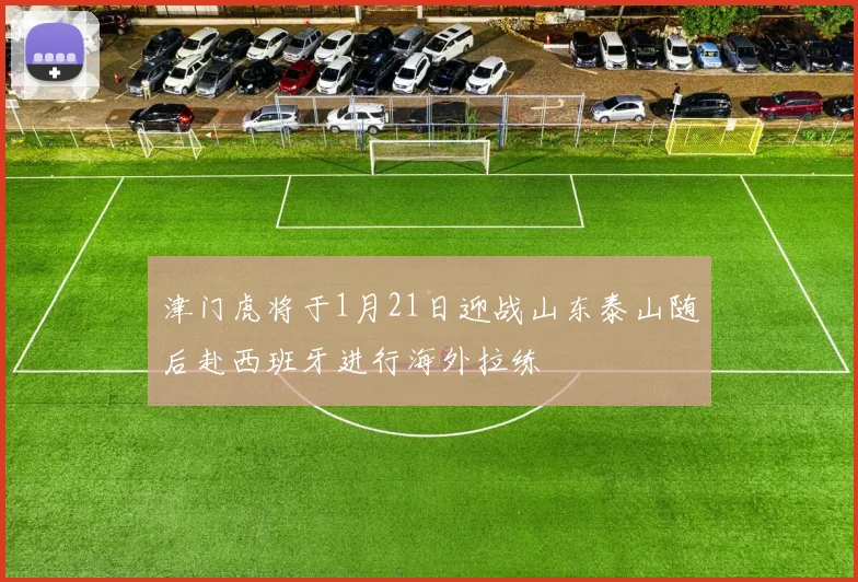 津门虎将于1月21日迎战山东泰山随后赴西班牙进行海外拉练